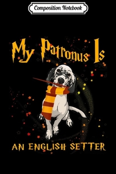 Paperback Composition Notebook: My Patronus Is English Setter - English Setter Dog Gift Journal/Notebook Blank Lined Ruled 6x9 100 Pages Book