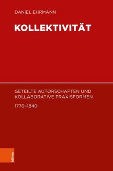 Kollektivitat: Geteilte Autorschaften Und Kollaborative Praxisformen 1770-1840 (Literaturgeschichte in Studien Und Quellen, 34)
