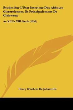Paperback Etudes Sur L'Etat Interieur Des Abbayes Cisterciennes, Et Principalement De Clairvaux: Au XII Et XIII Siecle (1858) [French] Book