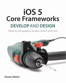 Paperback IOS 5 Core Frameworks: Develop and Design: Working with Graphics, Location, Icloud, and More Book