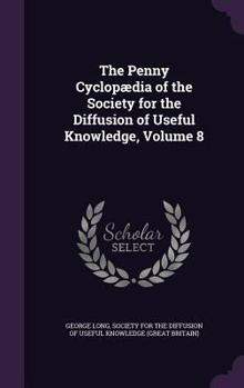 Hardcover The Penny Cyclopædia of the Society for the Diffusion of Useful Knowledge, Volume 8 Book