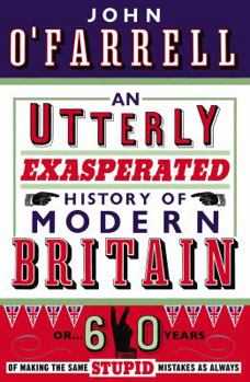 Paperback An Utterly Exasperated History of Modern Britain: or Sixty Years of Making the Same Stupid Mistakes as Always Book