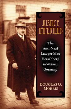 Justice Imperiled: The Anti-Nazi Lawyer Max Hirschberg in Weimar Germany (Social History, Popular Culture, and Politics in Germany)