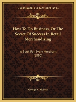 Paperback How To Do Business, Or The Secret Of Success In Retail Merchandizing: A Book For Every Merchant (1890) Book