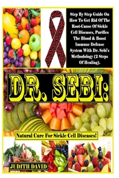 Paperback Dr. Sebi: Natural Cure For Sickle Cell Diseases!: Step By Step Guide On How To Get Rid Of The Root-Cause Of Sickle Cell Diseases Book