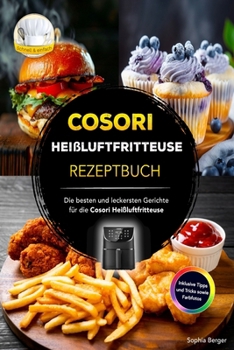 Cosori Heißluftfritteuse Rezeptbuch: Die besten und leckersten Gerichte für die Cosori Heißluftfritteuse - Inklusive Tipps und Tricks sowie Farbfotos (German Edition)