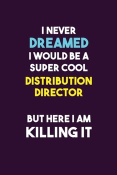 I Never Dreamed I would Be A Super Cool Distribution Director But Here I Am Killing It: 6X9 120 pages Career  Notebook Unlined  Writing Journal