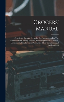 Hardcover Grocers' Manual: Containing Recipes, Formulas And Instructions For The Manufacture Of Baking Powders, Flavoring Extracts, Essences, Con Book