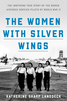 Hardcover The Women with Silver Wings: The Inspiring True Story of the Women Airforce Service Pilots of World War II Book