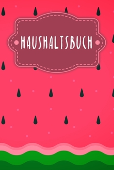 Haushaltsbuch: Buch f?r Einnahmen und Ausgaben zum Ausf?llen mit praktischer monatlicher Bilanz - Motiv: Wassermelone
