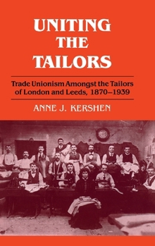Hardcover Uniting the Tailors: Trade Unionism amoungst the Tailors of London and Leeds 1870-1939 Book