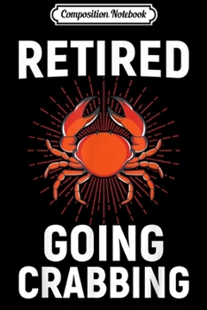 Composition Notebook: Retired Going Crabbing Funny Crab Retirement . Journal/Notebook Blank Lined Ruled 6x9 100 Pages