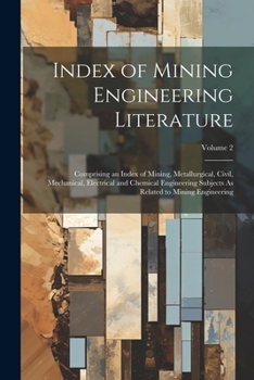 Paperback Index of Mining Engineering Literature: Comprising an Index of Mining, Metallurgical, Civil, Mechanical, Electrical and Chemical Engineering Subjects Book
