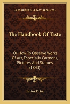 Paperback The Handbook Of Taste: Or How To Observe Works Of Art, Especially Cartoons, Pictures, And Statues (1843) Book