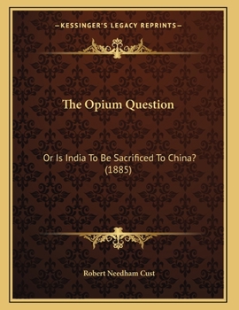 Paperback The Opium Question: Or Is India To Be Sacrificed To China? (1885) Book