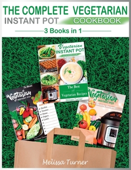 Hardcover The Complete Vegetarian Instant Pot Cookbook - 3 COOKBOOKS IN 1: All you Need to Cook the Best Vegetarian Recipes with the Pressure Cooker Book