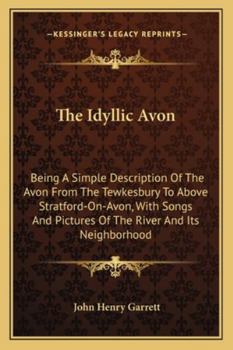The Idyllic Avon: being a simple description of the Avon from Tewkesbury to above Stratford-on-Avon, with songs & pictures of the river and its neighbourhood