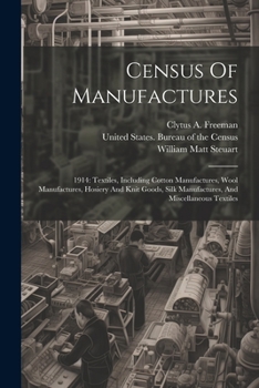 Paperback Census Of Manufactures: 1914: Textiles, Including Cotton Manufactures, Wool Manufactures, Hosiery And Knit Goods, Silk Manufactures, And Misce Book