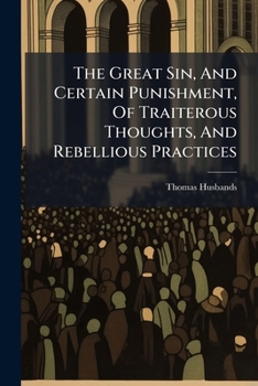 Paperback The Great Sin, And Certain Punishment, Of Traiterous Thoughts, And Rebellious Practices: Set Forth In A Sermon Book