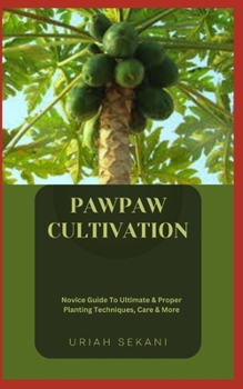 Paperback Pawpaw Cultivation: Novice Guide To Ultimate & Proper Planting Techniques, Care & More Book