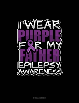 I Wear Purple For My Father Epilepsy Awareness: 3 Column Ledger