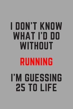 I Don't Know What I'd Do Without Running I'm Guessing 25 To Life: 6"x9" 120 Pages Journal