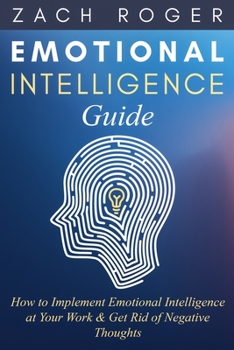 Paperback Emotional Intelligence Guide: How to Implement Emotional Intelligence at Your Work & Get Rid of Negative Thoughts Book