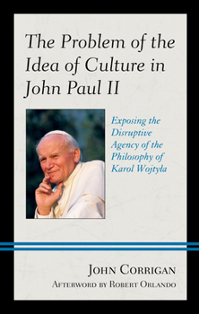 Hardcover The Problem of the Idea of Culture in John Paul II: Exposing the Disruptive Agency of the Philosophy of Karol Wojtyla Book