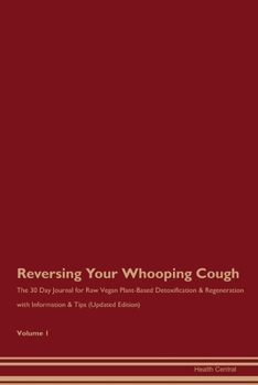 Reversing Your Whooping Cough: The 30 Day Journal for Raw Vegan Plant-Based Detoxification & Regeneration with Information & Tips (Updated Edition) Volume 1