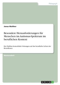 Besondere Herausforderungen für Menschen im Autismus-Spektrum im beruflichen Kontext: Der Einfluss komorbider Störungen auf das berufliche Leben der Betroffenen (German Edition)