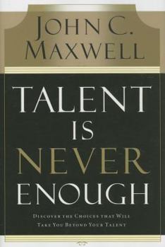 Hardcover Talent Is Never Enough: Discover the Choices That Will Take You Beyond Your Talent Book