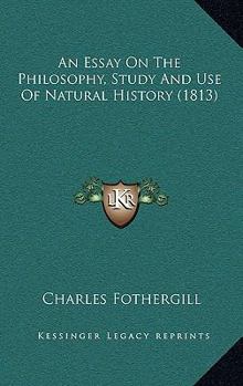 Paperback An Essay On The Philosophy, Study And Use Of Natural History (1813) Book