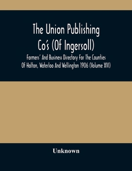 The Union Publishing Co'S (Of Ingersoll) Farmers' And Business Directory For The Counties Of Halton, Waterloo And Wellington 1906 (Volume Xvi)