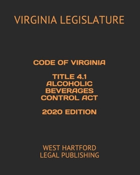 CODE OF VIRGINIA TITLE 4.1 ALCOHOLIC BEVERAGES CONTROL ACT 2020 EDITION: WEST HARTFORD LEGAL PUBLISHING