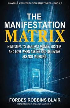 Paperback The Manifestation Matrix: Nine Steps to Manifest Money, Success & Love - When Asking and Believing Are Not Working Book