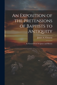 Paperback An Exposition of the Pretensions of Baptists to Antiquity: As Viewed From Scripture and History Book