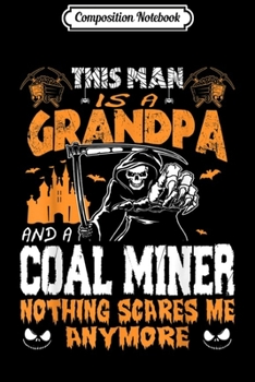 Composition Notebook: Mens Grandpa And Coal Miner Nothing Scares Me Halloween  Journal/Notebook Blank Lined Ruled 6x9 100 Pages