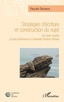 Stratégies d'écriture et construction du sujet: De Jane Austen à Emily Dickinson et Charlotte Perkins Gilman (Créations Au Féminin) (French Edition)