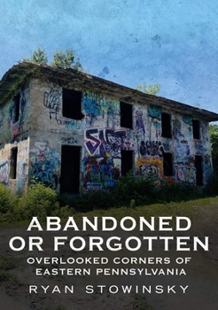 Paperback Abandoned or Forgotten: Overlooked Corners of Eastern Pennsylvania Book