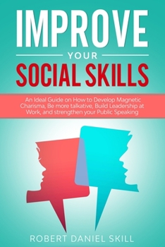 Paperback Improve your social skills: An Ideal Guide on How to Develop Magnetic Charisma, Be more talkative, Build Leadership at Work, and strengthen your P Book