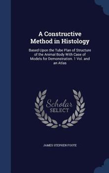 Hardcover A Constructive Method in Histology: Based Upon the Tube Plan of Structure of the Animal Body With Case of Models for Demonstration. 1 Vol. and an Atla Book