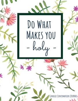 Paperback Catholic Confirmation Journal - Do What Makes You Holy: Confirmation Gift Notebook For Teenage Girl With Saint Quotes and Prompts For Spiritual Growth Book