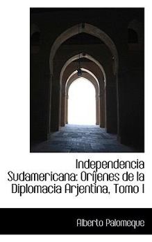 Paperback Independencia Sudamericana: Orijenes de La Diplomacia Arjentina, Tomo I Book