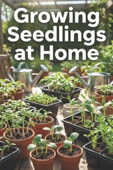 Paperback Growing Seedlings at Home: The Complete Guide to Growing Seedlings: Step-by-Step Instructions, Tips, and Mistakes to Avoid for Strong, Healthy Plants Book
