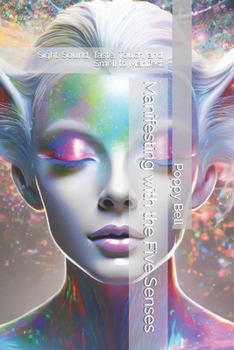 Manifesting with the Five Senses: Sight, Sound, Taste, Touch, and Smell to Manifest