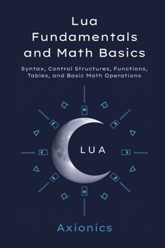 Paperback Lua Fundamentals and Math Basics: Syntax, Control Structures, Functions, Tables, and Basic Math Operations Book