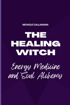 The Healing Witch — Energy Medicine and Soul Alchemy (The Witchcraft Series: Healing, Magic, and Power Through the Sacred Feminine.)