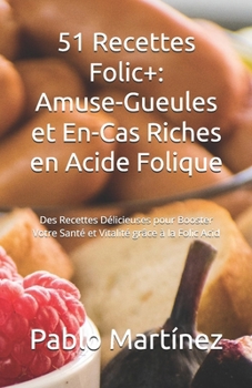 51 Recettes Folic+: Amuse-Gueules et En-Cas Riches en Acide Folique: Des Recettes Délicieuses pour Booster Votre Santé et Vitalité grâce à la Folic Acid (French Edition)