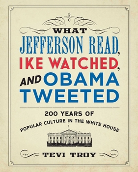 Paperback What Jefferson Read, Ike Watched, and Obama Tweeted: 200 Years of Popular Culture in the White House Book