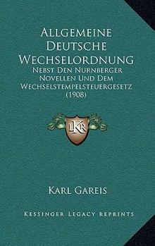 Allgemeine Deutsche Wechselordnung: Nebst Den Nurnberger Novellen Und Dem Wechselstempelsteuergesetz (1908)